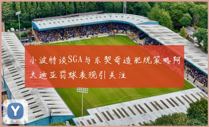 小波特谈SGA与东契奇造犯规策略阿夫迪亚罚球表现引关注