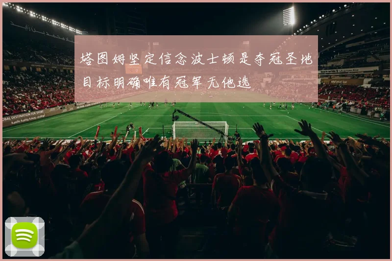 塔图姆坚定信念波士顿是夺冠圣地目标明确唯有冠军无他选