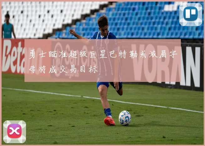 勇士瞄准超级巨星巴特勒或浓眉字母将成交易目标