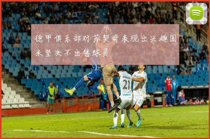 德甲俱乐部对苏契奇表现出兴趣国米坚决不出售球员