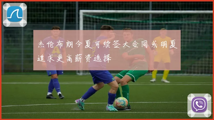 杰伦布朗今夏可续签大合同或明夏追求更高薪资选择
