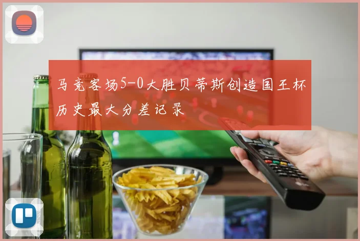 马竞客场5-0大胜贝蒂斯创造国王杯历史最大分差记录